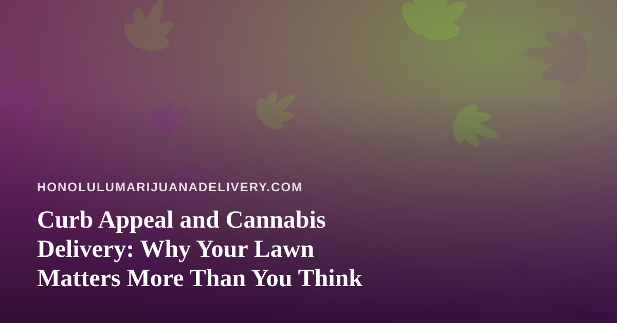 Curb Appeal and Cannabis Delivery: Why Your Lawn Matters More Than You Think