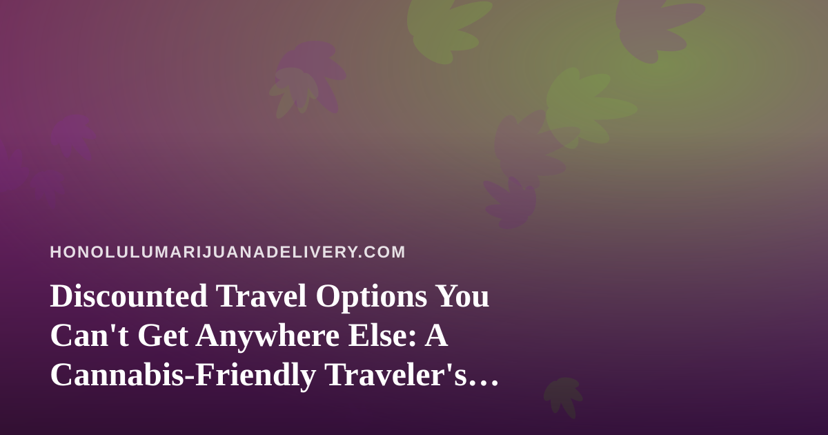 Discounted Travel Options You Can’t Get Anywhere Else: A Cannabis-Friendly Traveler’s Guide to Hawaii
