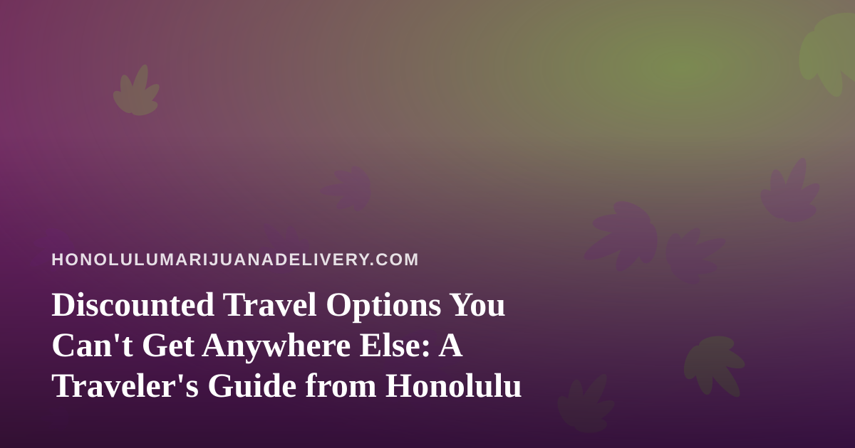 Discounted Travel Options You Can’t Get Anywhere Else: A Traveler’s Guide from Honolulu