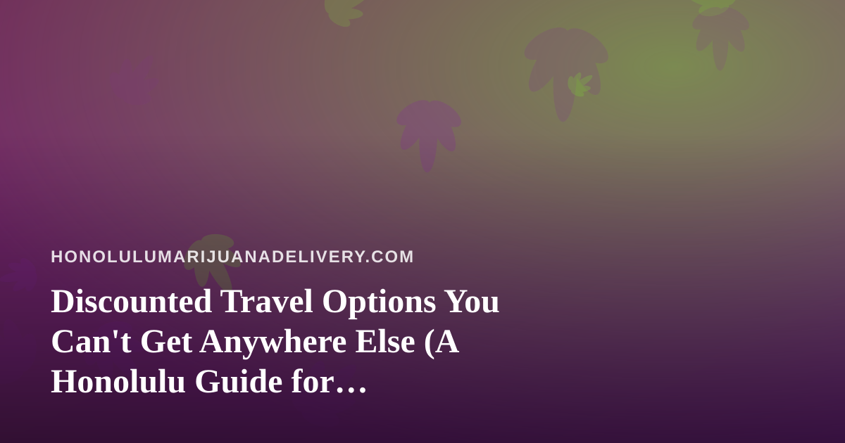 Discounted Travel Options You Can’t Get Anywhere Else (A Honolulu Guide for Cannabis-Friendly Travelers)