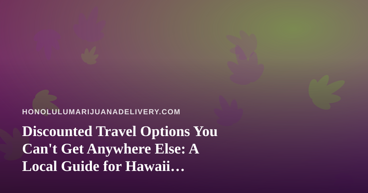Discounted Travel Options You Can’t Get Anywhere Else: A Local Guide for Hawaii Cannabis Consumers