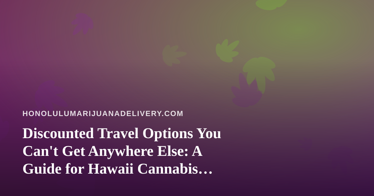 Discounted Travel Options You Can’t Get Anywhere Else: A Guide for Hawaii Cannabis Consumers on the Move