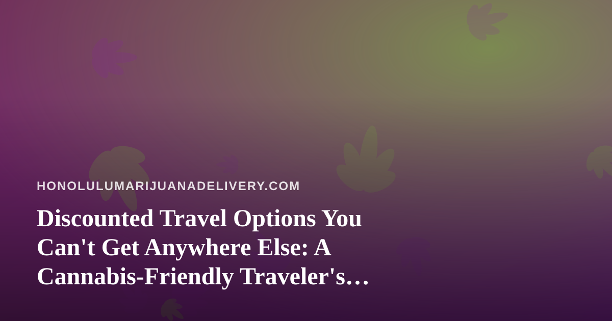 Discounted Travel Options You Can’t Get Anywhere Else: A Cannabis-Friendly Traveler’s Guide to Hawaii