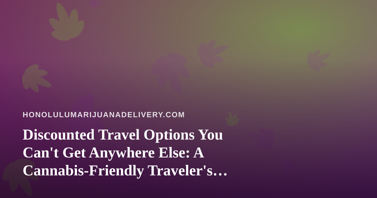 Discounted Travel Options You Can’t Get Anywhere Else: A Cannabis-Friendly Traveler’s Guide