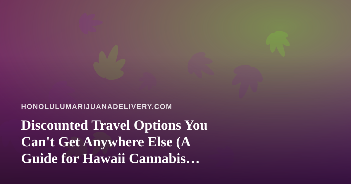 Discounted Travel Options You Can’t Get Anywhere Else (A Guide for Hawaii Cannabis Enthusiasts)