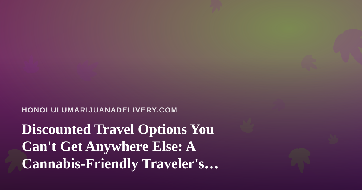 Discounted Travel Options You Can’t Get Anywhere Else: A Cannabis-Friendly Traveler’s Guide