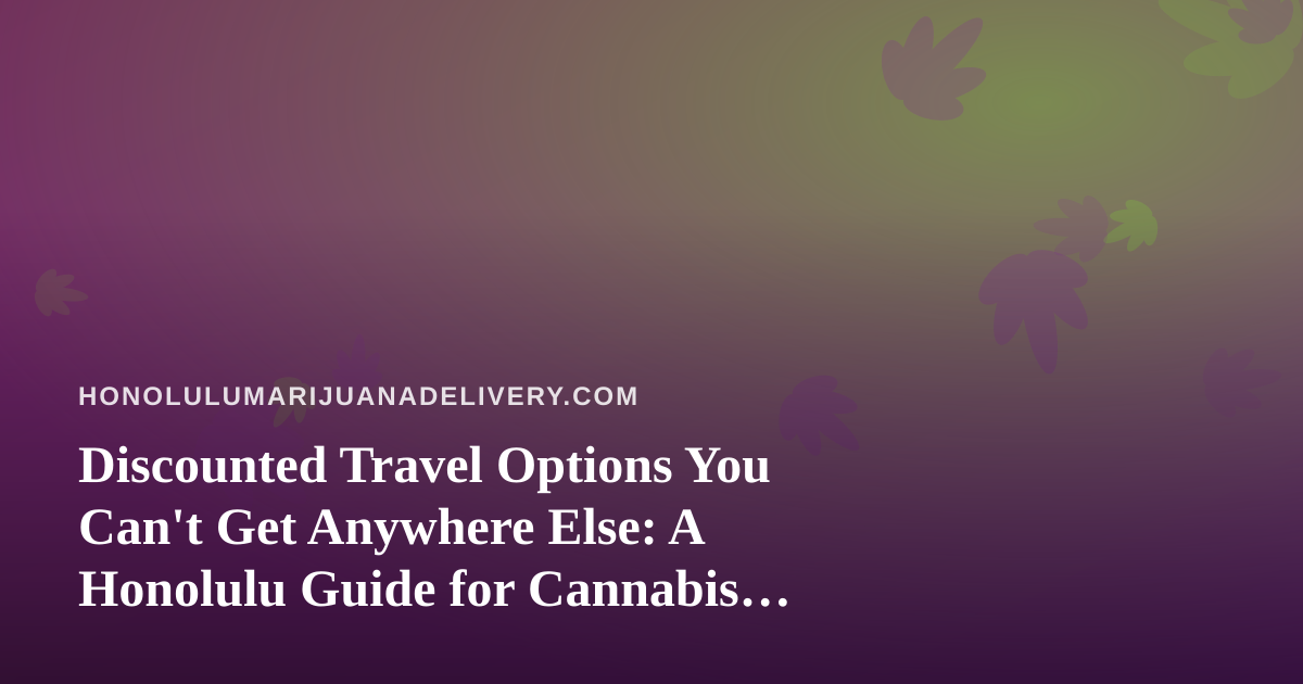 Discounted Travel Options You Can’t Get Anywhere Else: A Honolulu Guide for Cannabis Lovers