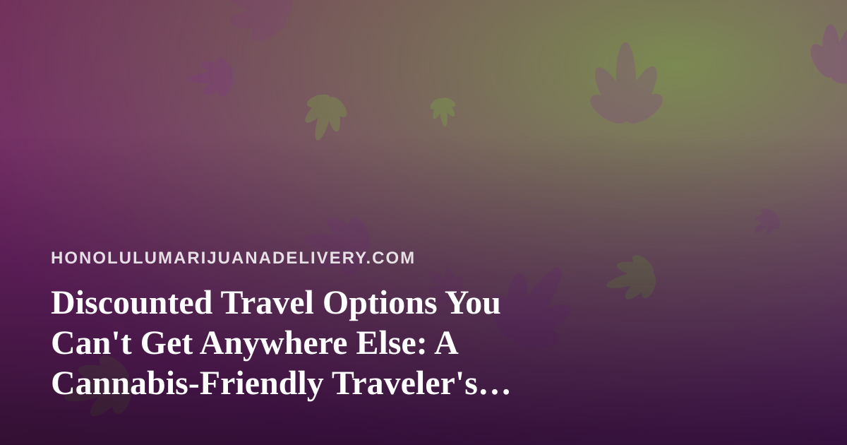 Discounted Travel Options You Can’t Get Anywhere Else: A Cannabis-Friendly Traveler’s Guide to Hawaii