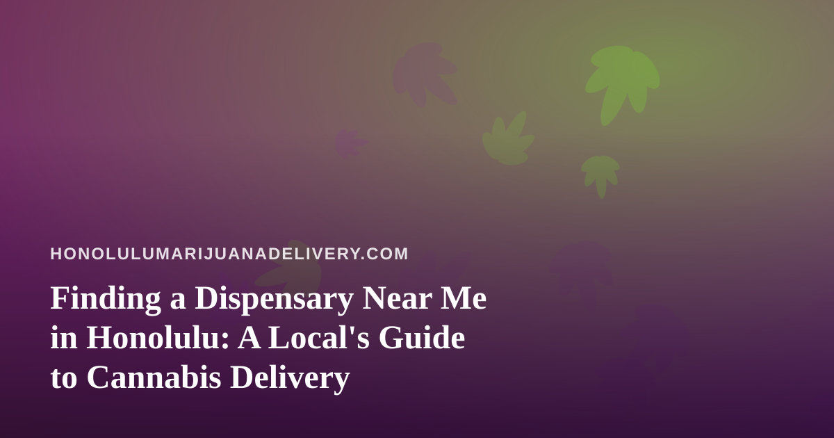 Finding a Dispensary Near Me in Honolulu: A Local’s Guide to Cannabis Delivery