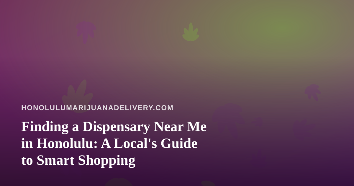 Finding a Dispensary Near Me in Honolulu: A Local’s Guide to Smart Shopping