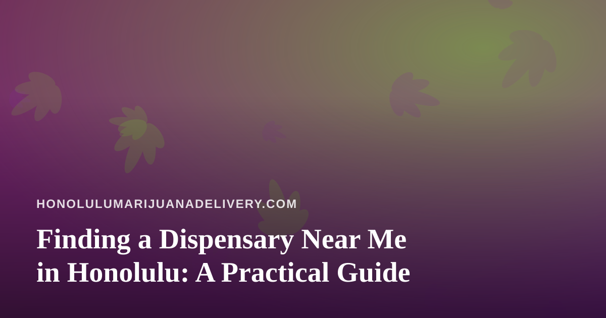 Finding a Dispensary Near Me in Honolulu: A Practical Guide