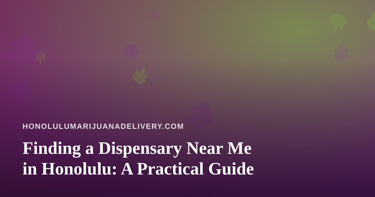Finding a Dispensary Near Me in Honolulu: A Practical Guide