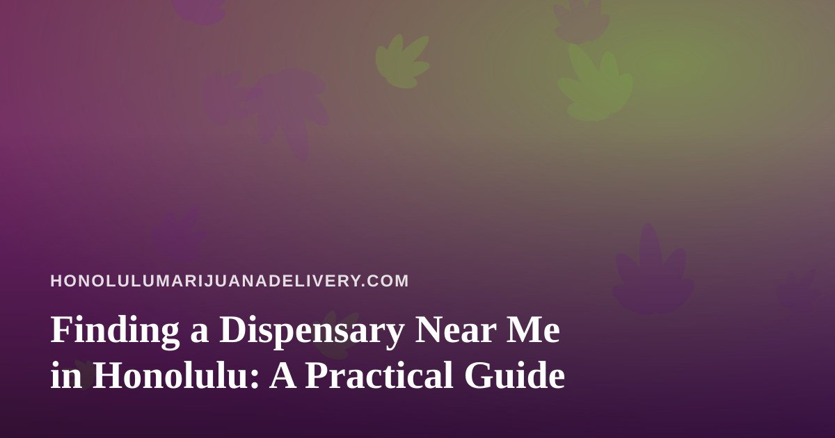 Finding a Dispensary Near Me in Honolulu: A Practical Guide
