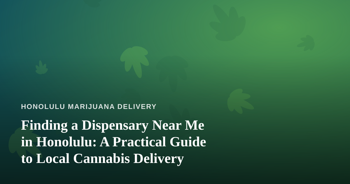 Finding a Dispensary Near Me in Honolulu: A Practical Guide to Local Cannabis Delivery