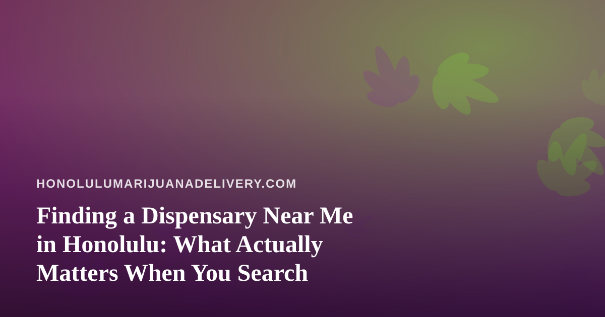 Finding a Dispensary Near Me in Honolulu: What Actually Matters When You Search