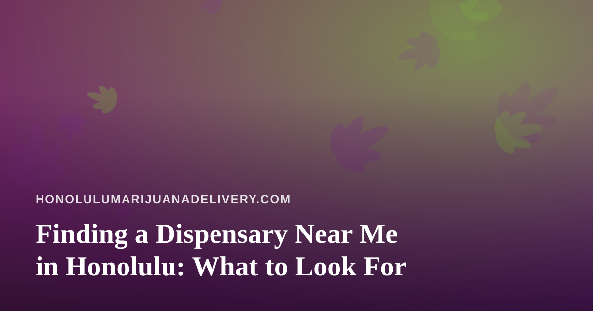 Finding a Dispensary Near Me in Honolulu: What to Look For