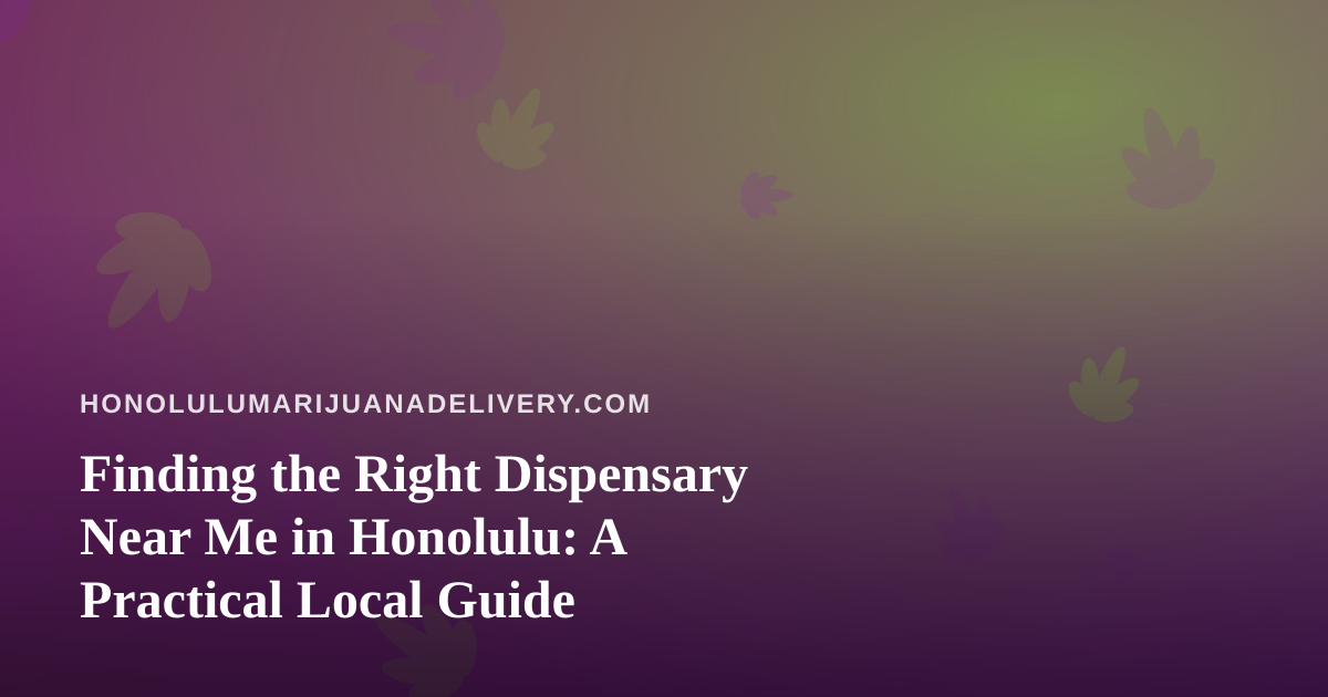Finding the Right Dispensary Near Me in Honolulu: A Practical Local Guide