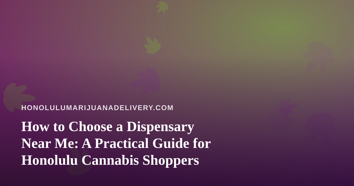 How to Choose a Dispensary Near Me: A Practical Guide for Honolulu Cannabis Shoppers