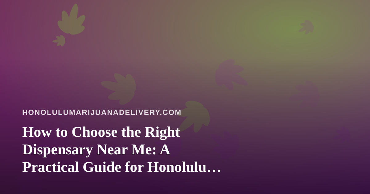 How to Choose the Right Dispensary Near Me: A Practical Guide for Honolulu Cannabis Shoppers