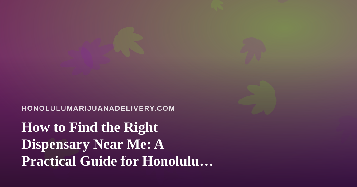 How to Find the Right Dispensary Near Me: A Practical Guide for Honolulu Cannabis Shoppers