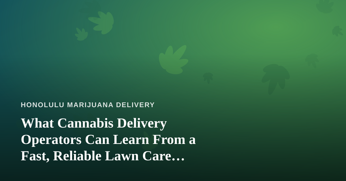 What Cannabis Delivery Operators Can Learn From a Fast, Reliable Lawn Care Company