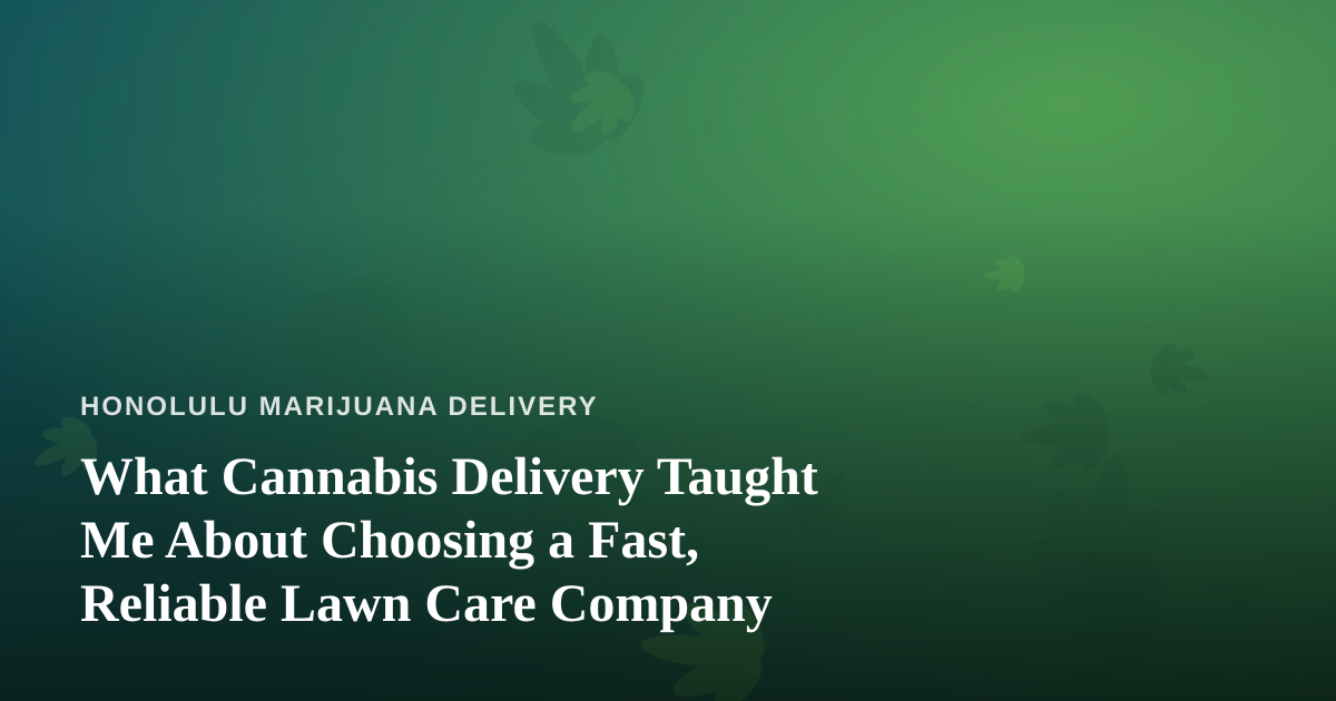 What Cannabis Delivery Taught Me About Choosing a Fast, Reliable Lawn Care Company