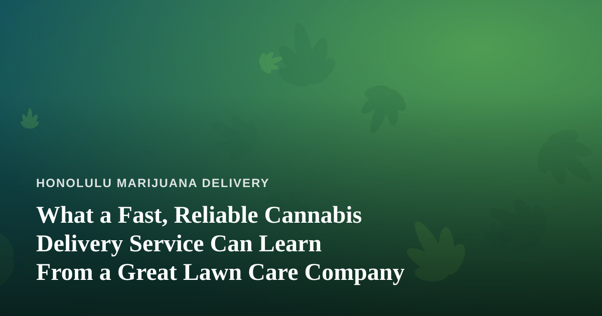 What a Fast, Reliable Cannabis Delivery Service Can Learn From a Great Lawn Care Company