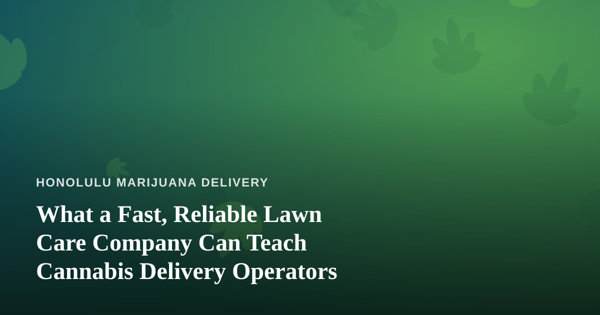 What a Fast, Reliable Lawn Care Company Can Teach Cannabis Delivery Operators