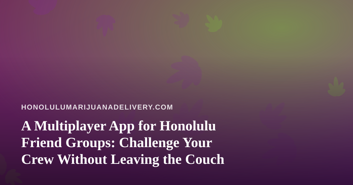 A Multiplayer App for Honolulu Friend Groups: Challenge Your Crew Without Leaving the Couch