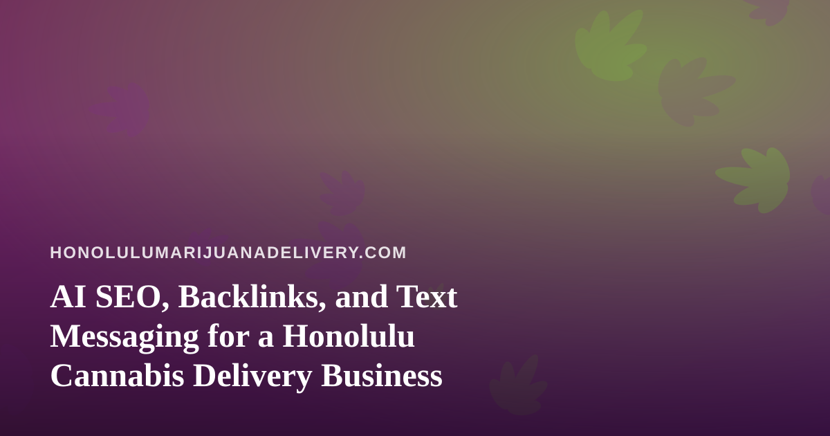 AI SEO, Backlinks, and Text Messaging for a Honolulu Cannabis Delivery Business