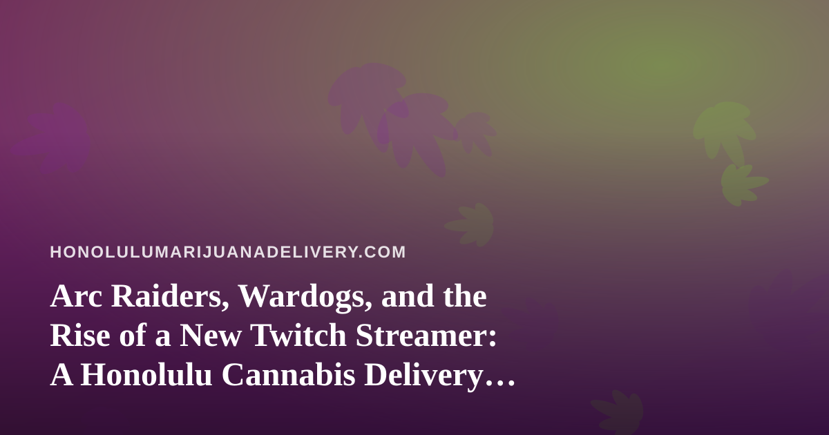Arc Raiders, Wardogs, and the Rise of a New Twitch Streamer: A Honolulu Cannabis Delivery Guide to Chill Gaming Nights