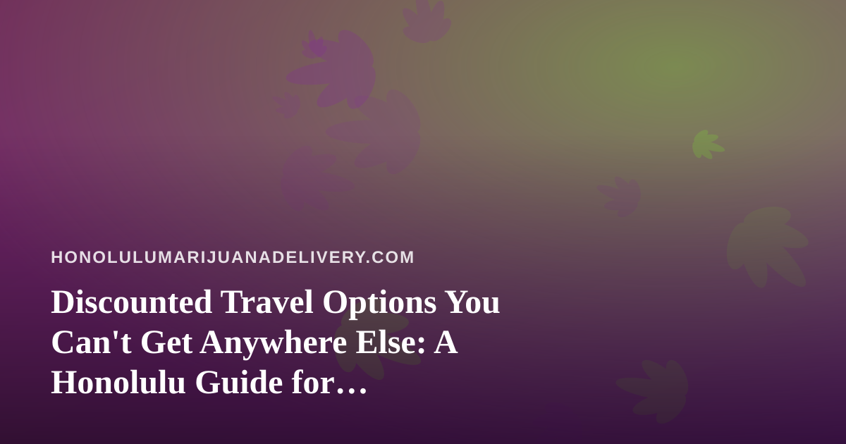 Discounted Travel Options You Can’t Get Anywhere Else: A Honolulu Guide for Cannabis-Friendly Trips