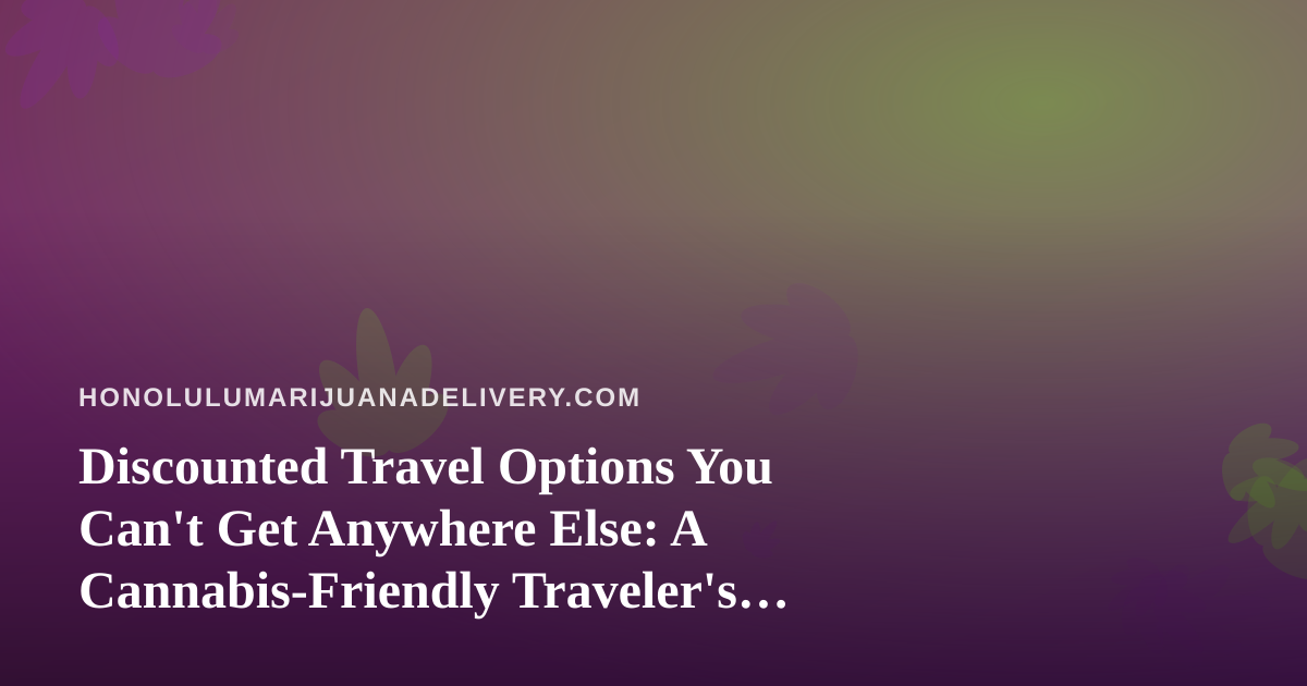 Discounted Travel Options You Can’t Get Anywhere Else: A Cannabis-Friendly Traveler’s Guide to Hawaii