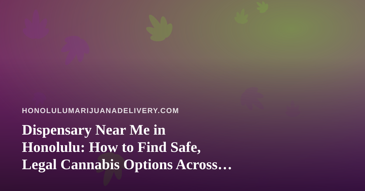 Dispensary Near Me in Honolulu: How to Find Safe, Legal Cannabis Options Across Oahu