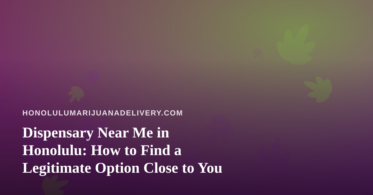 Dispensary Near Me in Honolulu: How to Find a Legitimate Option Close to You