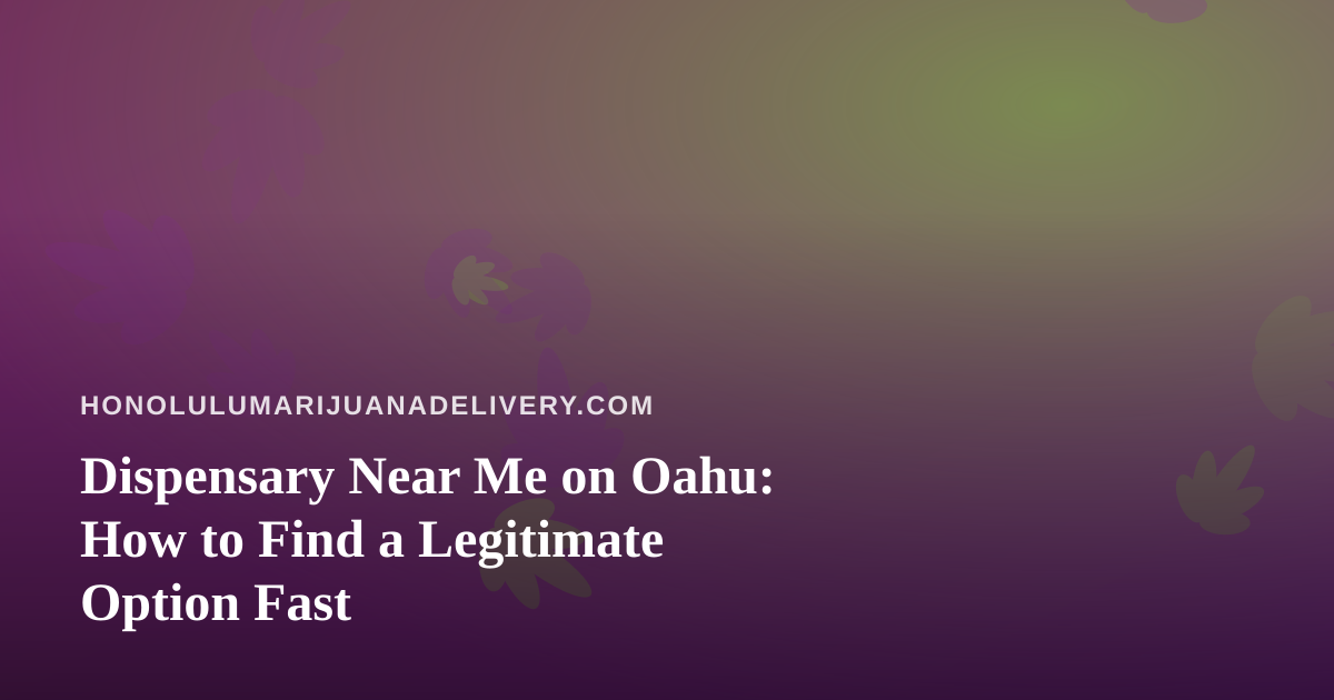 Dispensary Near Me on Oahu: How to Find a Legitimate Option Fast
