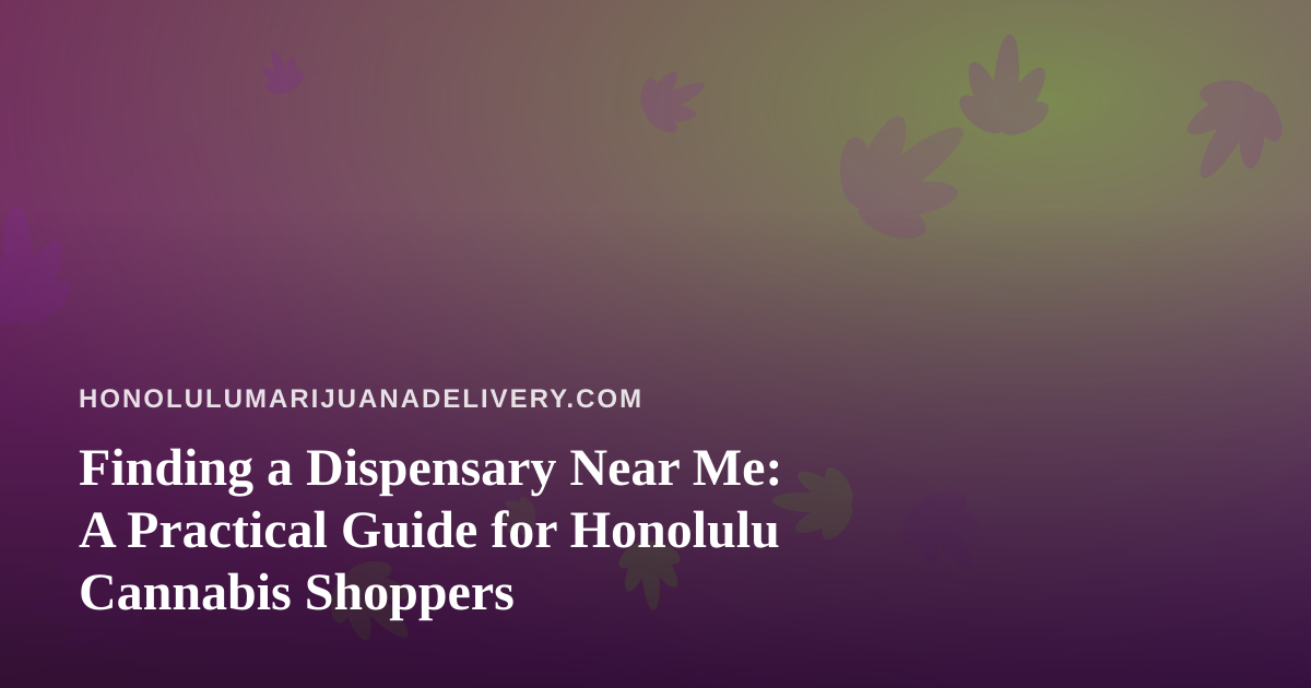 Finding a Dispensary Near Me: A Practical Guide for Honolulu Cannabis Shoppers