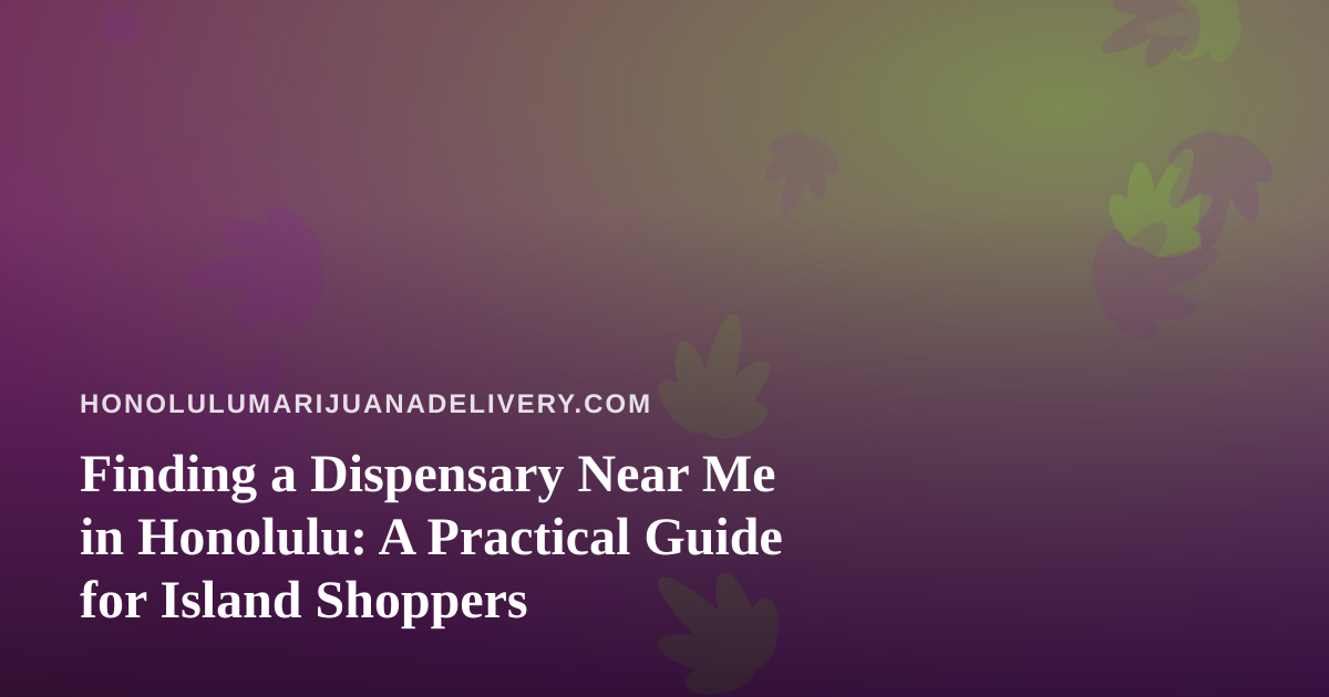 Finding a Dispensary Near Me in Honolulu: A Practical Guide for Island Shoppers