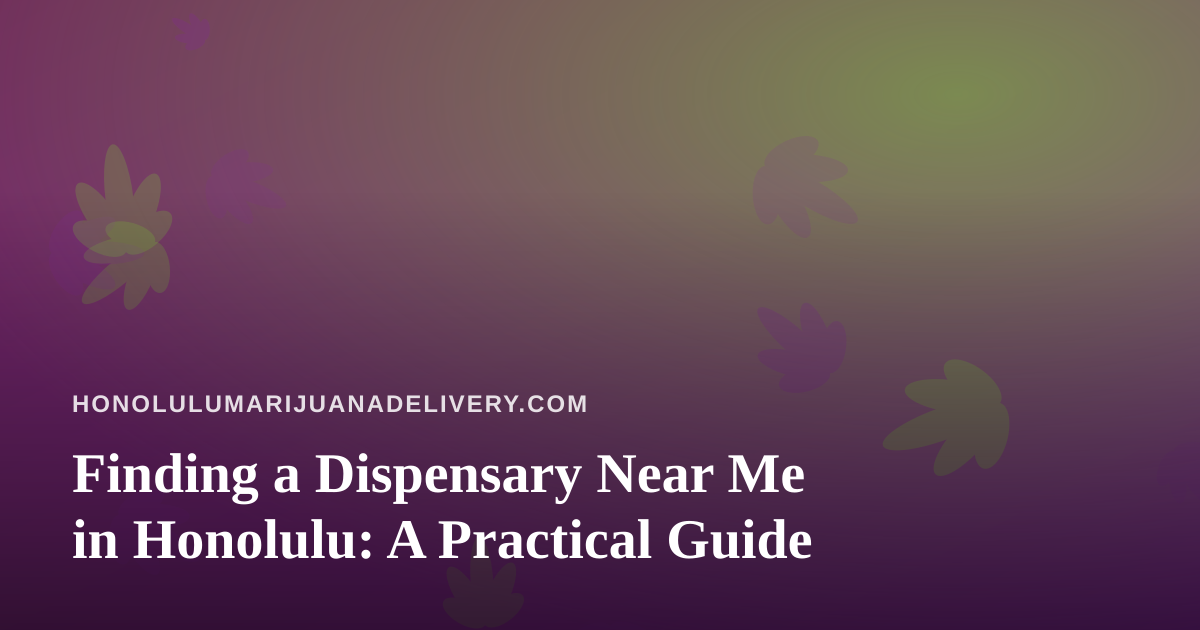 Finding a Dispensary Near Me in Honolulu: A Practical Guide