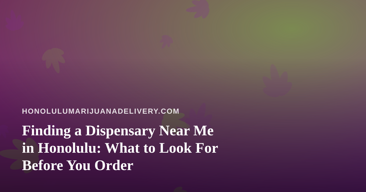 Finding a Dispensary Near Me in Honolulu: What to Look For Before You Order