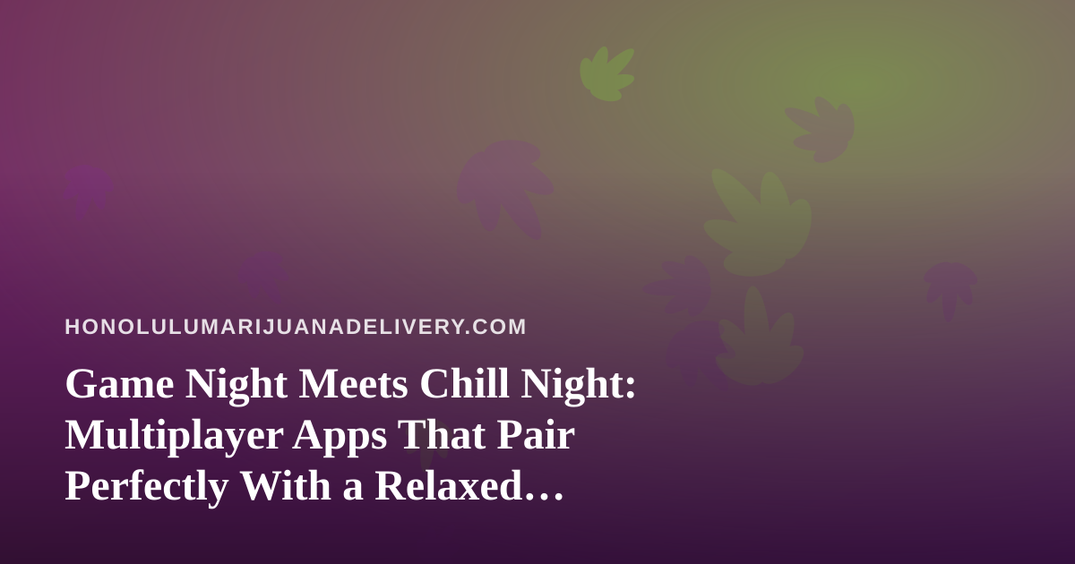 Game Night Meets Chill Night: Multiplayer Apps That Pair Perfectly With a Relaxed Evening In