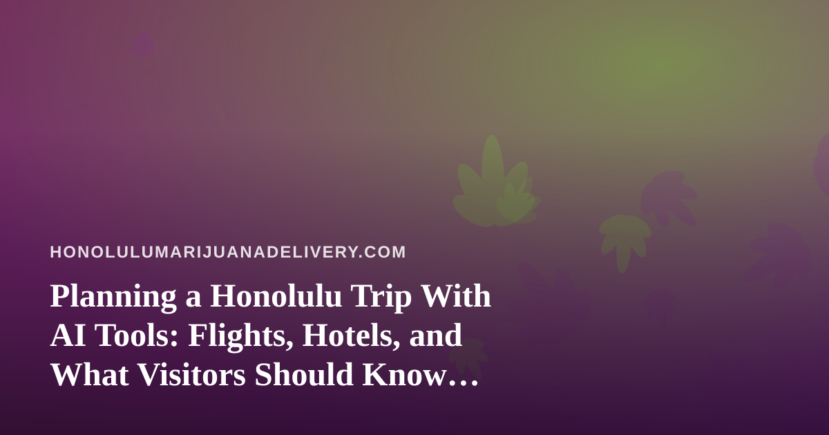 Planning a Honolulu Trip With AI Tools: Flights, Hotels, and What Visitors Should Know About Cannabis