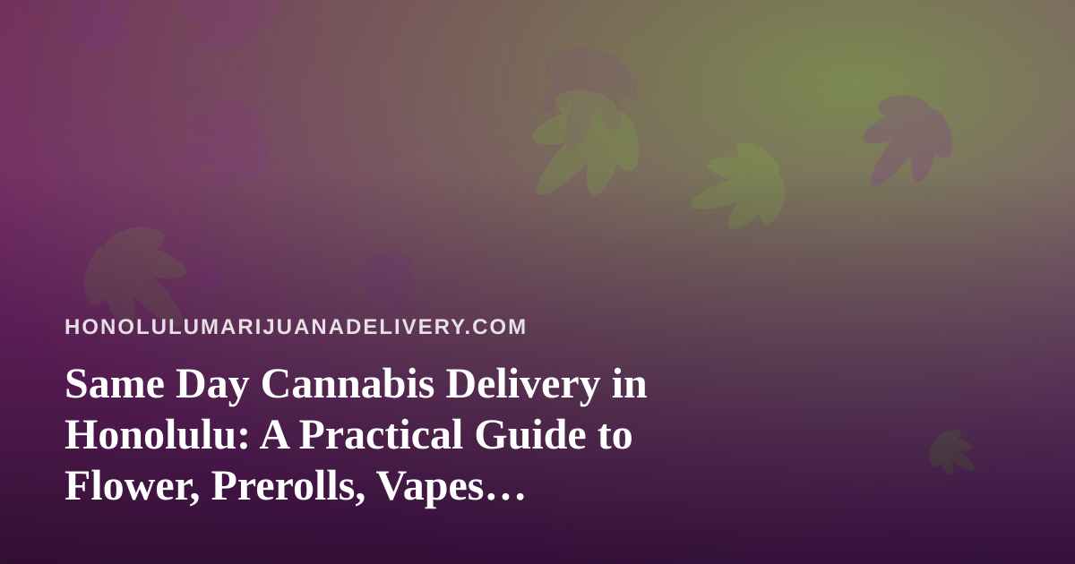 Same Day Cannabis Delivery in Honolulu: A Practical Guide to Flower, Prerolls, Vapes, Edibles and Concentrates