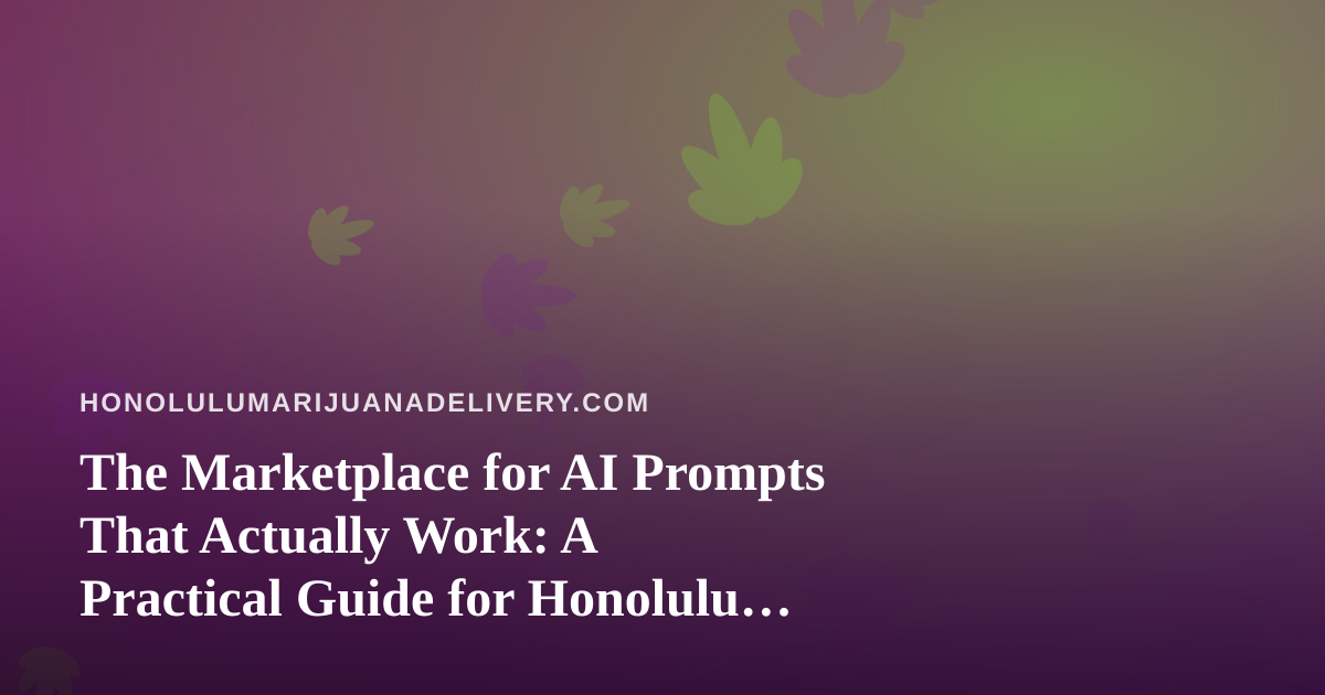 The Marketplace for AI Prompts That Actually Work: A Practical Guide for Honolulu Cannabis Delivery Teams