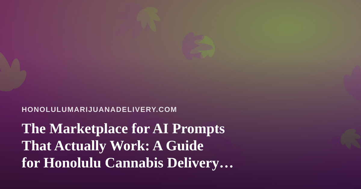 The Marketplace for AI Prompts That Actually Work: A Guide for Honolulu Cannabis Delivery Teams