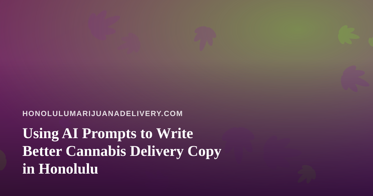Using AI Prompts to Write Better Cannabis Delivery Copy in Honolulu